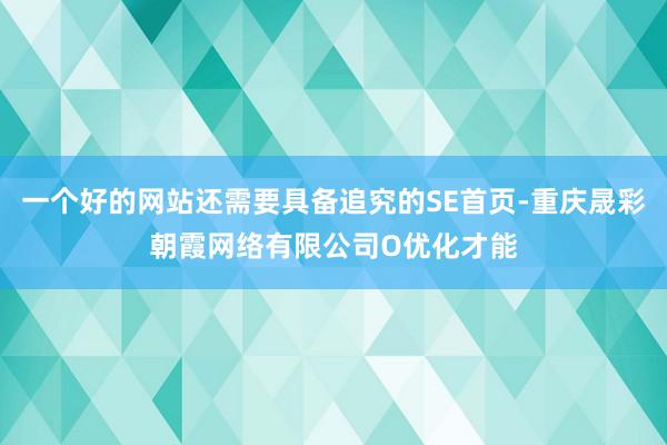 一个好的网站还需要具备追究的SE首页-重庆晟彩朝霞网络有限公司O优化才能